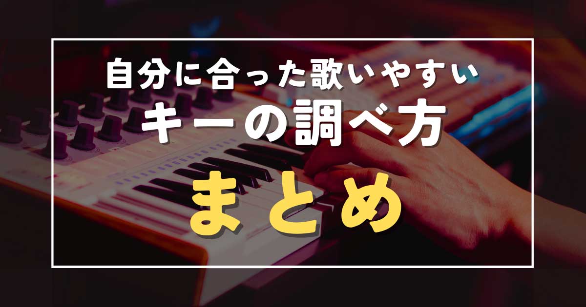 まとめ：【歌ってみた】自分に合った歌いやすいキーの調べ方を解説！